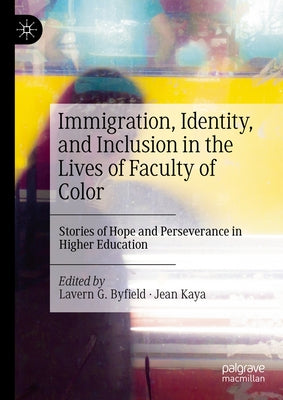 Immigration, Identity, and Inclusion in the Lives of Faculty of Color: Stories of Hope and Perseverance in Higher Education by G. Byfield, Lavern