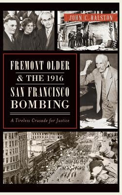 Fremont Older and the 1916 San Francisco Bombing: A Tireless Crusade for Justice by Ralston, John C.