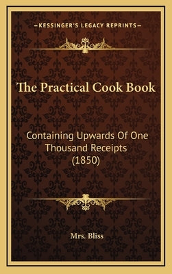 The Practical Cook Book: Containing Upwards of One Thousand Receipts (1850) by Bliss, Mrs