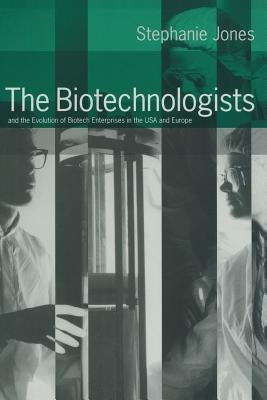 The Biotechnologists: And the Evolution of Biotech Enterprises in the USA and Europe by Jones, Stephanie