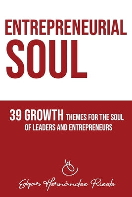 Entrepreneurial Soul: 39 Growth Themes for the Soul of Leaders and Entrepreneurs by Hernandez Rizek, Edgar