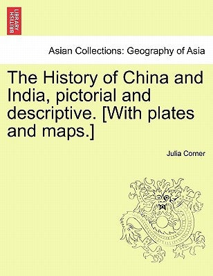 The History of China and India, Pictorial and Descriptive. [With Plates and Maps.] by Corner, Julia