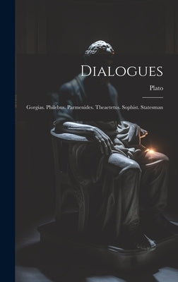 Dialogues: Gorgias. Philebus. Parmenides. Theaetetus. Sophist. Statesman by Plato