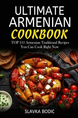Ultimate Armenian Cookbook: TOP 111 Armenian traditional recipes you can cook right now by Bodic, Slavka
