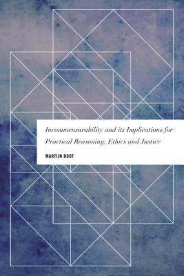 Incommensurability and its Implications for Practical Reasoning, Ethics and Justice by Boot, Martijn