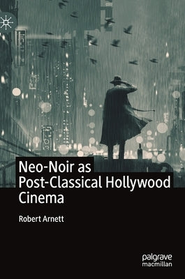 Neo-Noir as Post-Classical Hollywood Cinema by Arnett, Robert