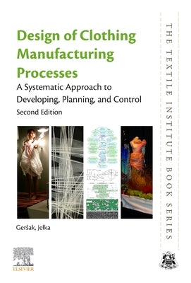 Design of Clothing Manufacturing Processes: A Systematic Approach to Developing, Planning, and Control by Gersak, Jelka