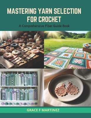 Mastering Yarn Selection for Crochet: A Comprehensive Fiber Guide Book by Martinez, Grace F.