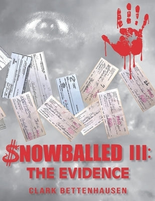 Snowballed III: The Evidence: Unmasking a Multi-Bank Money Laundering Scheme and Forgery Scandal by Bettenhausen, Clark E.