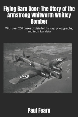 Flying Barn Door: The Story of the Armstrong Whitworth Whitley Bomber: With over 200 pages of detailed history, photographs, and technical data by Fearn, Paul