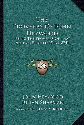 The Proverbs Of John Heywood: Being The Proverbs Of That Author Printed 1546 (1874) by Heywood, John