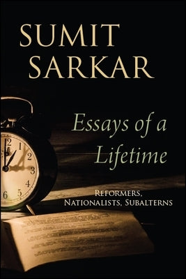 Essays of a Lifetime: Reformers, Nationalists, Subalterns by Sarkar, Sumit