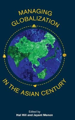 Managing Globalization in the Asian Century: Essays in Honour of Prema-Chandra Athukorala by Hill, Hal