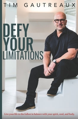 Defy Your Limitations: Live your life to the fullest in balance with your spirit, soul, and body. by Gautreaux, Tim