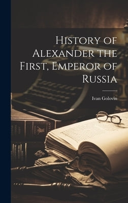 History of Alexander the First, Emperor of Russia by Golovin, Ivan
