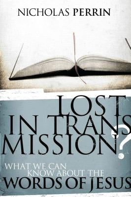 Lost in Transmission?: What We Can Know about the Words of Jesus by Perrin, Nicholas