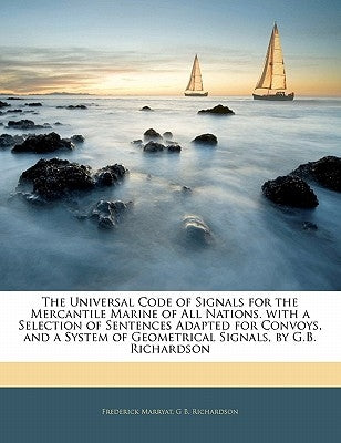 The Universal Code of Signals for the Mercantile Marine of All Nations. with a Selection of Sentences Adapted for Convoys, and a System of Geometrical by Marryat, Frederick