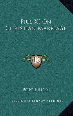 Pius XI On Christian Marriage by Pius XI, Pope