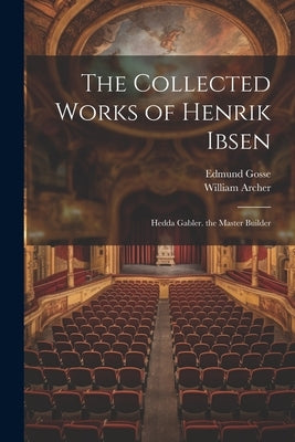 The Collected Works of Henrik Ibsen: Hedda Gabler. the Master Builder by Gosse, Edmund