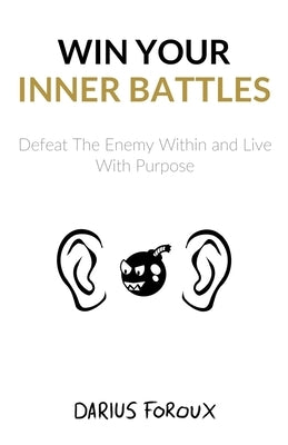 Win Your Inner Battles: Defeat The Enemy Within and Live With Purpose by Foroux, Darius