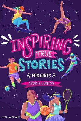 Inspiring True Stories for Girls - Sports Edition: Explore the Amazing Journeys of 15 Incredible Female Athletes - with Valuable Life Lessons to Inspi by Bright, Stella