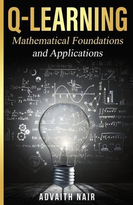 Q-Learning: Mathematical Foundations and Applications by Nair, Advaith Joshi