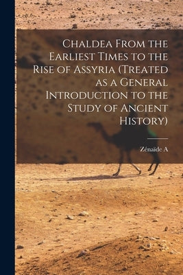 Chaldea From the Earliest Times to the Rise of Assyria (treated as a General Introduction to the Study of Ancient History) by Ragozin, Zénaïde A. 1835-1924