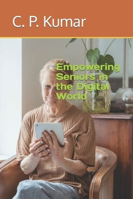 Empowering Seniors in the Digital World by Kumar, C. P.