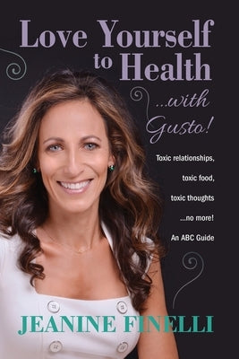 Love Yourself to Health... with Gusto!: Toxic Relationships, Toxic Food, Toxic Thoughts... No More! by Finelli, Jeanine