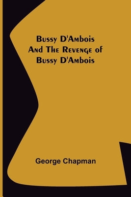 Bussy D'Ambois and The Revenge of Bussy D'Ambois by Chapman, George