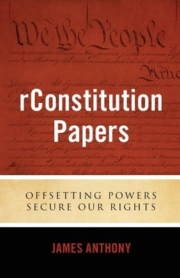 rConstitution Papers: Offsetting Powers Secure Our Rights by Anthony, James