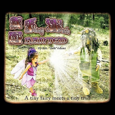 A Tiny Wish Granted: A Tiny Fairy Meets a Tiny Troll by Adams, Ea Beth