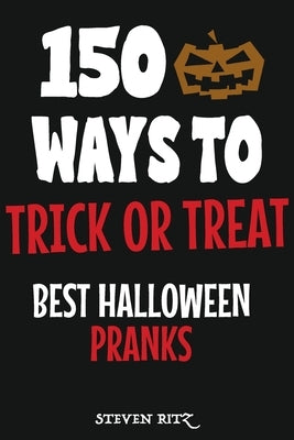 150 Ways To Trick Or Treat: Best Halloween Pranks by Ritz, Steven