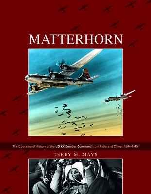 Matterhorn--The Operational History of the Us XX Bomber Command from India and China: 1944-1945 by Mays, Terry M.