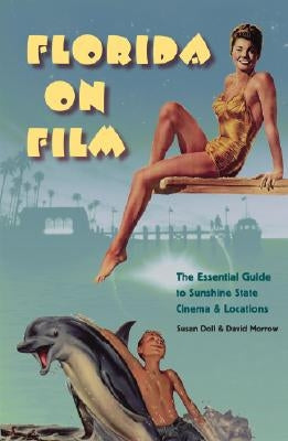 Florida on Film: The Essential Guide to Sunshine State Cinema & Locations by Doll, Susan