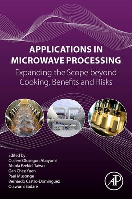 Applications in Microwave Processing: Expanding the Scope Beyond Cooking, Benefits, and Risks by Abayomi, Olalere Olusegun