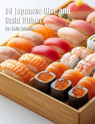 50 Japanese Rice and Sushi Dishes by Johnson, Kelly