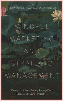 Mindful Marketing and Strategic Management: Paving a Sustainable Society Through Past, Present, and Future Perspectives by Jee, Teck Weng