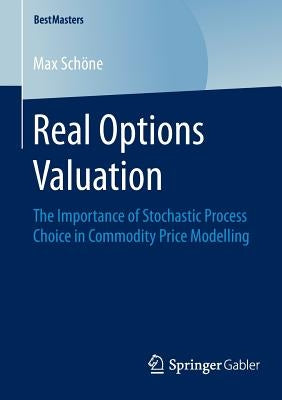Real Options Valuation: The Importance of Stochastic Process Choice in Commodity Price Modelling by Schöne, Max