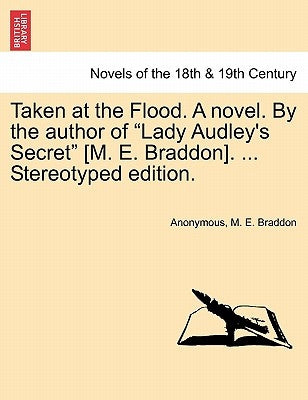 Taken at the Flood. a Novel. by the Author of Lady Audley's Secret [M. E. Braddon]. ... Stereotyped Edition. Vol. III by Anonymous