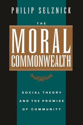 The Moral Commonwealth: Social Theory and the Promise of Community by Selznick, Philip