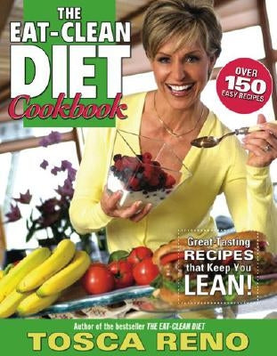 The Eat-Clean Diet Cookbook: Great-Tasting Recipes That Keep You Lean! by Reno, Tosca