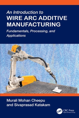An Introduction to Wire ARC Additive Manufacturing: Fundamentals, Processing, and Applications by Cheepu, Murali Mohan