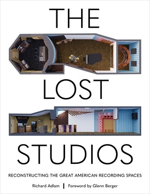 The Lost Studios: Reconstructing the Great American Recording Spaces by Adlam, Richard