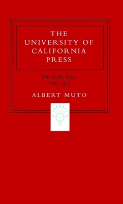 The University of California Press: The Early Years, 1893-1953 by Muto, Albert