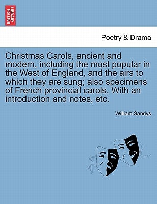 Christmas Carols, Ancient and Modern, Including the Most Popular in the West of England, and the Airs to Which They Are Sung; Also Specimens of French by Sandys, William
