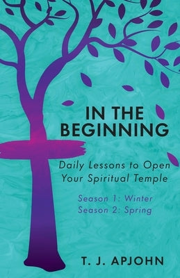 In the Beginning: Daily Lessons to Open Your Spiritual Temple by Apjohn, T. J.