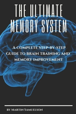 The Ultimate Memory System: A complete step-by-step guide to brain training and memory improvement by Samuelson, Martin
