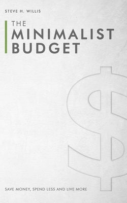 The Minimalist Budget: Save Money, Spend Less and Live More by Willis, Steve H.