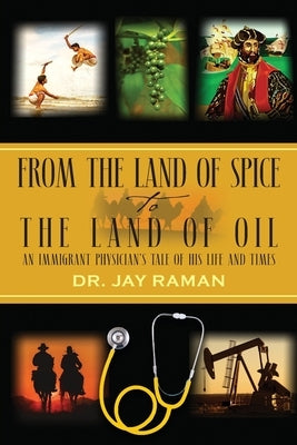 From the Land of Spice to the Land of Oil: An Immigrant Physician's Tale of His Life and Times by Raman, Jay